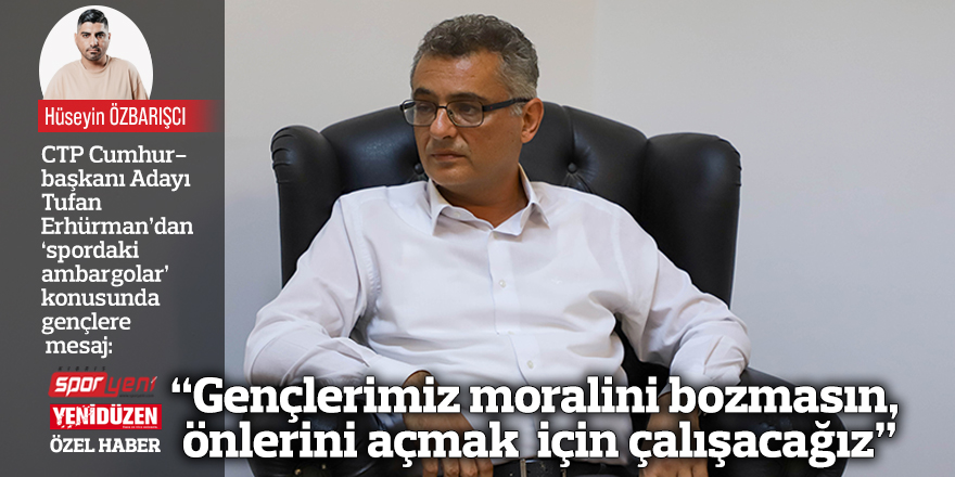 “Gençlerimiz moralini bozmasın, önlerini açmak  için çalışacağız”