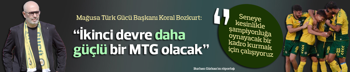 “İkinci devre daha güçlü bir MTG olacak”