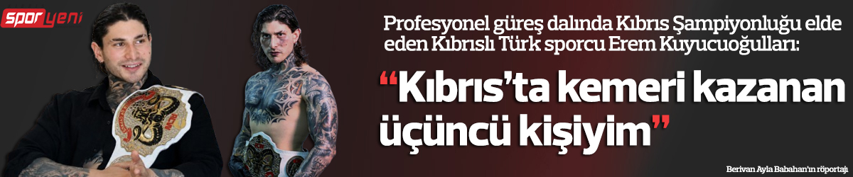 “Kıbrıs’ta kemeri kazanan üçüncü kişiyim”