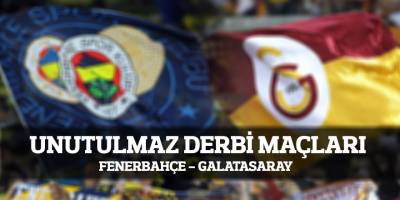 UNUTULMAZ DERBİ MAÇLARI: FENERBAHÇE - GALATASARAY